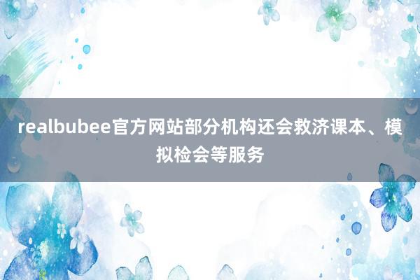 realbubee官方网站部分机构还会救济课本、模拟检会等服务