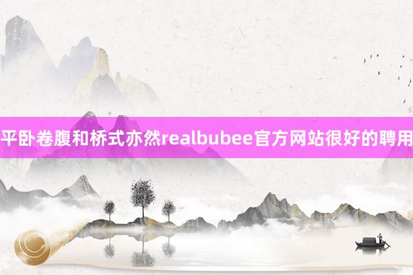 平卧卷腹和桥式亦然realbubee官方网站很好的聘用